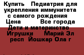 Купить : Педиатрия-для укрепления иммунитета(с самого рождения) › Цена ­ 100 - Все города Дети и материнство » Игрушки   . Марий Эл респ.,Йошкар-Ола г.